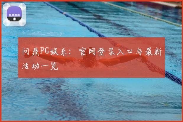 问鼎PG娱乐：官网登录入口与最新活动一览