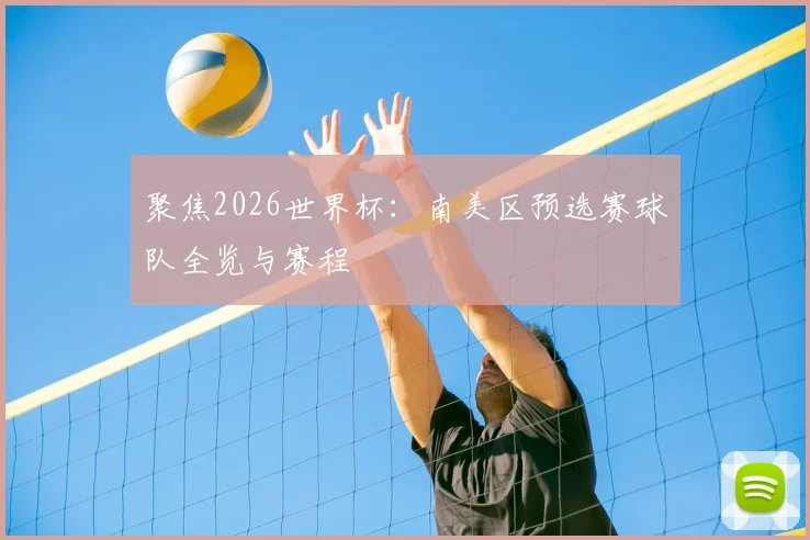 聚焦2026世界杯：南美区预选赛球队全览与赛程