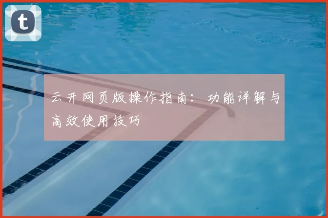 云开网页版操作指南：功能详解与高效使用技巧