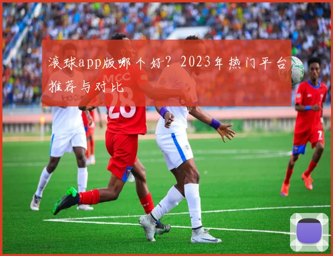 滚球app版哪个好?2023年热门平台推荐与对比