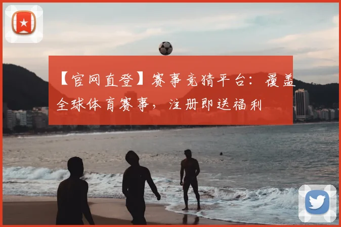 【官网直登】赛事竞猜平台：覆盖全球体育赛事，注册即送福利