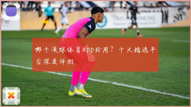 哪个滚球体育app好用?十大精选平台深度评测