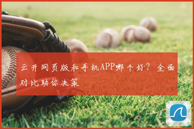 云开网页版和手机APP哪个好？全面对比助你决策