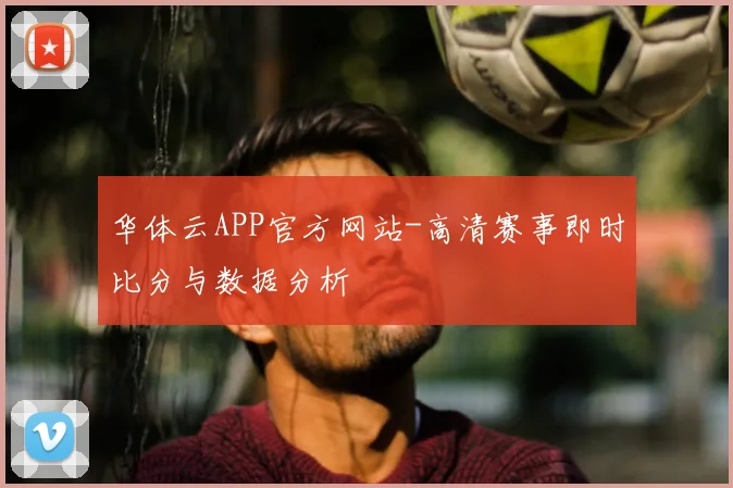 华体云APP官方网站-高清赛事即时比分与数据分析