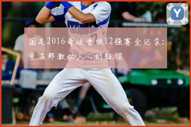 国足2016奇迹晋级12强赛全记录:重温那激动人心的征程