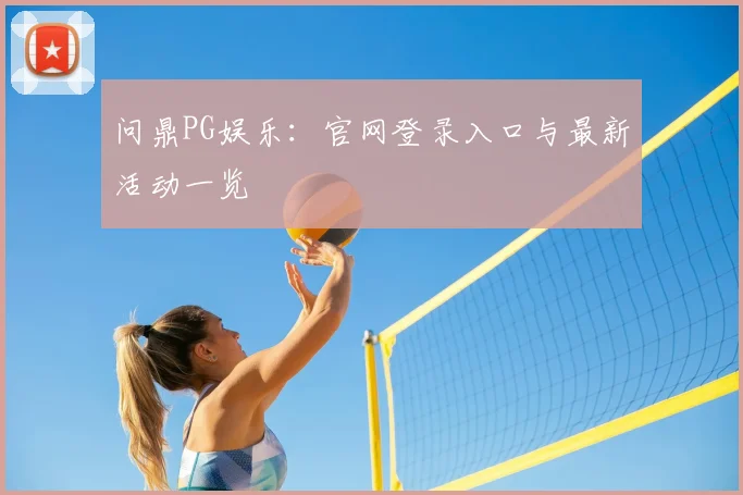 问鼎PG娱乐:官网登录入口与最新活动一览