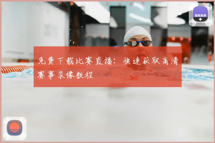 免费下载比赛直播:快速获取高清赛事录像教程