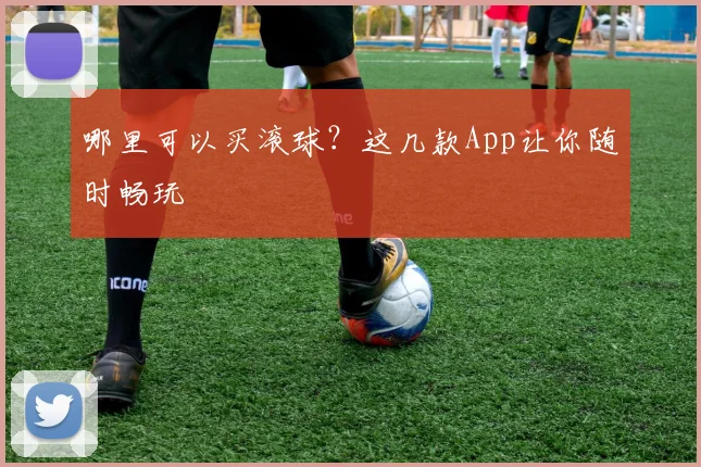 哪里可以买滚球?这几款App让你随时畅玩
