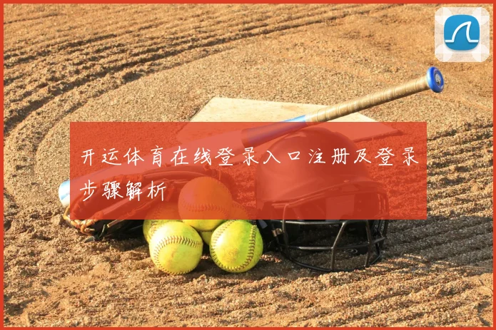 开运体育在线登录入口注册及登录步骤解析