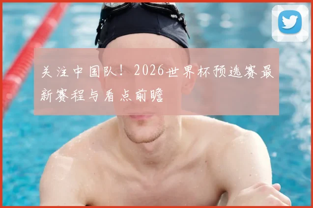 关注中国队！2026世界杯预选赛最新赛程与看点前瞻