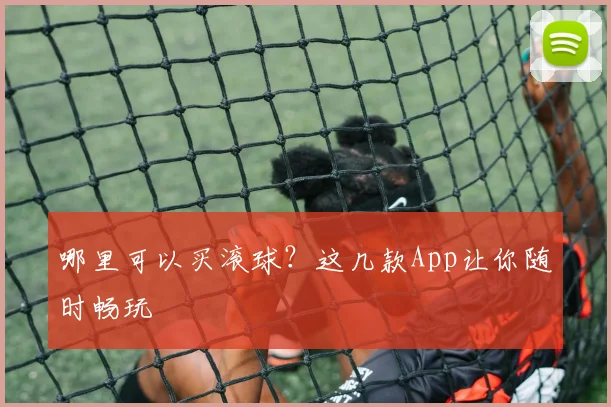 哪里可以买滚球？这几款App让你随时畅玩