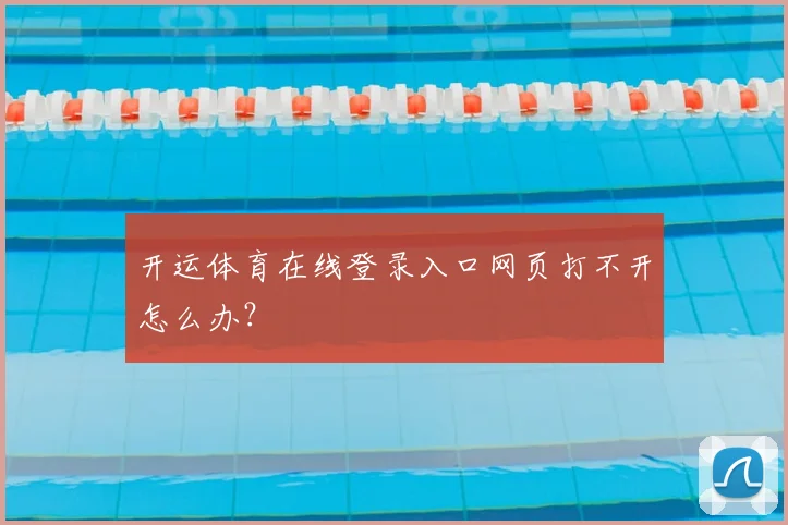开运体育在线登录入口网页打不开怎么办？